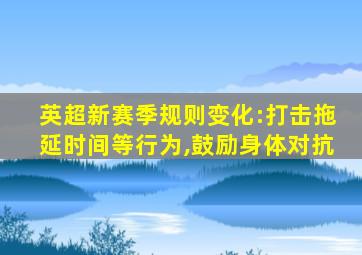 英超新赛季规则变化:打击拖延时间等行为,鼓励身体对抗