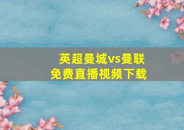 英超曼城vs曼联免费直播视频下载