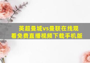 英超曼城vs曼联在线观看免费直播视频下载手机版