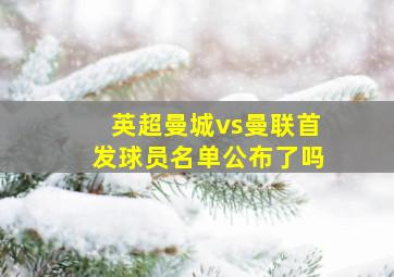 英超曼城vs曼联首发球员名单公布了吗