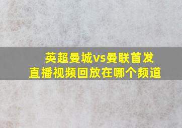 英超曼城vs曼联首发直播视频回放在哪个频道