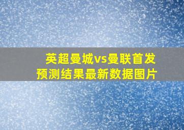 英超曼城vs曼联首发预测结果最新数据图片