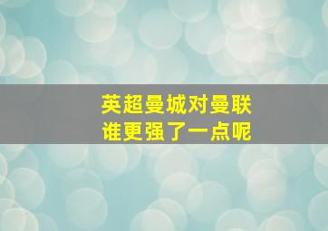 英超曼城对曼联谁更强了一点呢