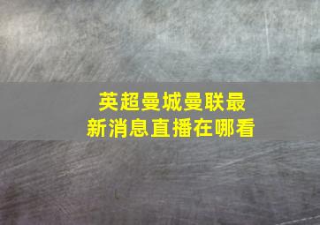 英超曼城曼联最新消息直播在哪看