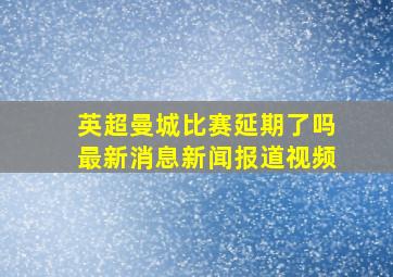 英超曼城比赛延期了吗最新消息新闻报道视频