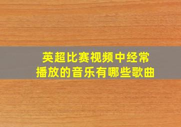 英超比赛视频中经常播放的音乐有哪些歌曲