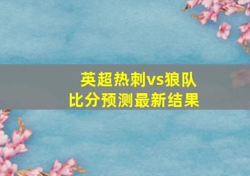 英超热刺vs狼队比分预测最新结果