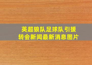 英超狼队足球队引援转会新闻最新消息图片