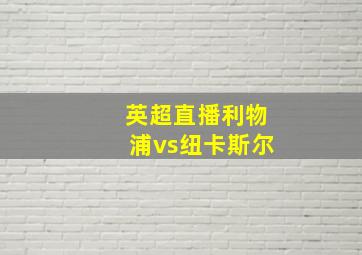 英超直播利物浦vs纽卡斯尔