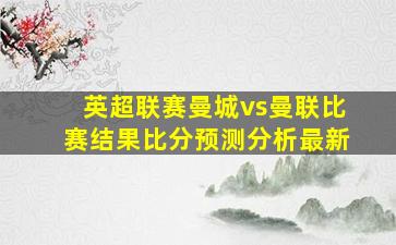 英超联赛曼城vs曼联比赛结果比分预测分析最新