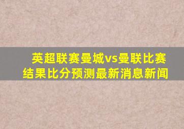 英超联赛曼城vs曼联比赛结果比分预测最新消息新闻