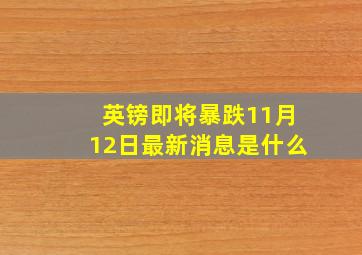 英镑即将暴跌11月12日最新消息是什么