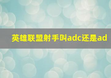 英雄联盟射手叫adc还是ad