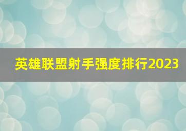 英雄联盟射手强度排行2023