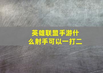 英雄联盟手游什么射手可以一打二