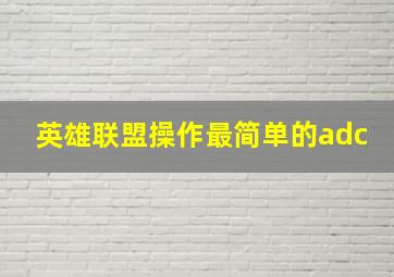 英雄联盟操作最简单的adc