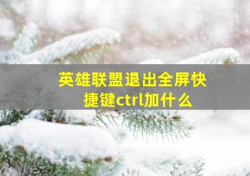 英雄联盟退出全屏快捷键ctrl加什么