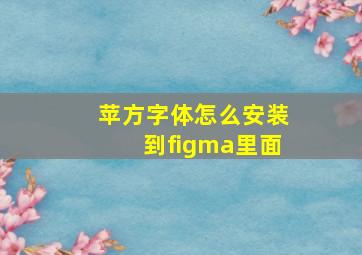 苹方字体怎么安装到figma里面