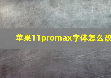 苹果11promax字体怎么改