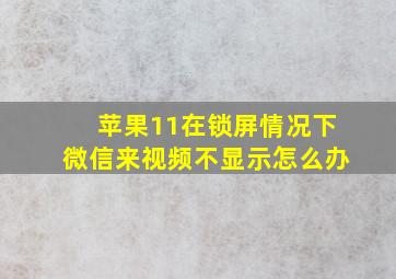 苹果11在锁屏情况下微信来视频不显示怎么办