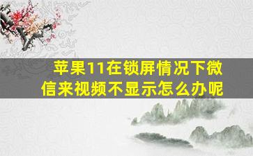 苹果11在锁屏情况下微信来视频不显示怎么办呢