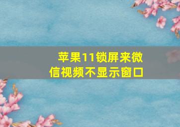 苹果11锁屏来微信视频不显示窗口