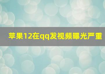 苹果12在qq发视频曝光严重