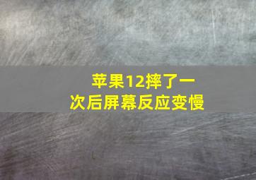 苹果12摔了一次后屏幕反应变慢