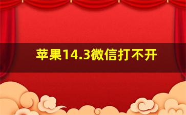 苹果14.3微信打不开