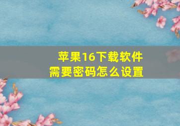 苹果16下载软件需要密码怎么设置