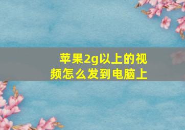 苹果2g以上的视频怎么发到电脑上