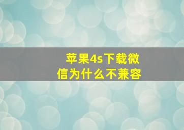 苹果4s下载微信为什么不兼容