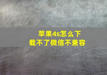 苹果4s怎么下载不了微信不兼容