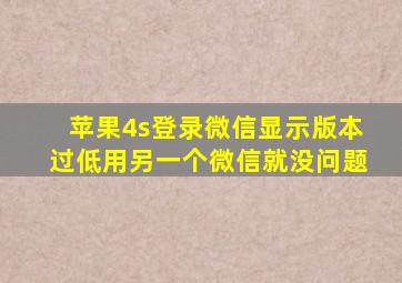 苹果4s登录微信显示版本过低用另一个微信就没问题