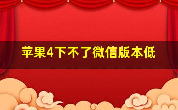 苹果4下不了微信版本低