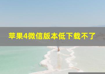 苹果4微信版本低下载不了