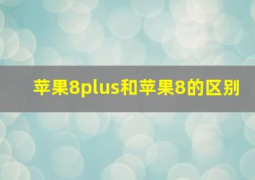 苹果8plus和苹果8的区别