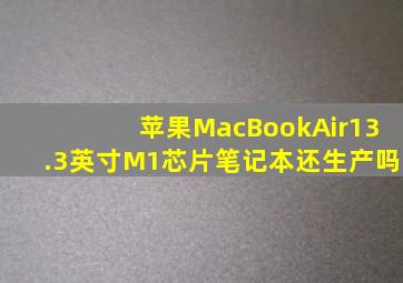 苹果MacBookAir13.3英寸M1芯片笔记本还生产吗