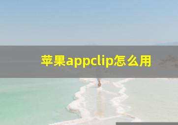 苹果appclip怎么用