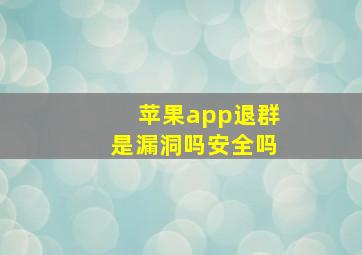 苹果app退群是漏洞吗安全吗