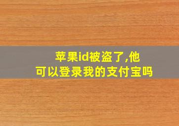 苹果id被盗了,他可以登录我的支付宝吗