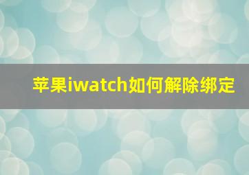 苹果iwatch如何解除绑定