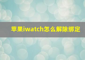 苹果iwatch怎么解除绑定