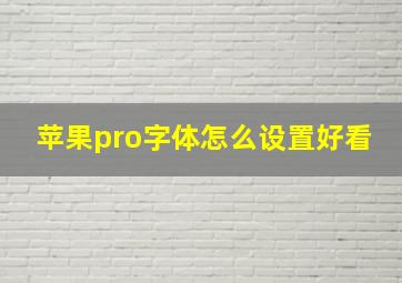 苹果pro字体怎么设置好看