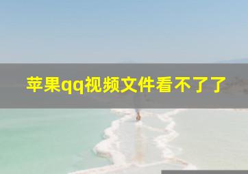 苹果qq视频文件看不了了