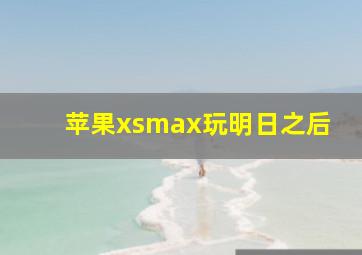 苹果xsmax玩明日之后