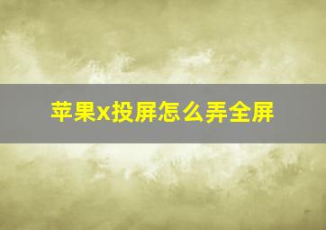 苹果x投屏怎么弄全屏