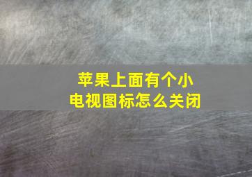 苹果上面有个小电视图标怎么关闭