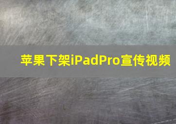 苹果下架iPadPro宣传视频