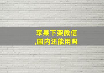 苹果下架微信,国内还能用吗